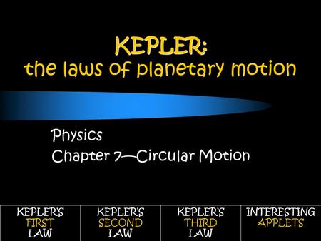 KEPLER: KEPLER: the laws of planetary motion Physics Chapter 7—Circular Motion KEPLER’S FIRST LAW KEPLER’S SECOND LAW KEPLER’S THIRD LAW INTERESTING APPLETS.