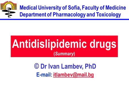 Antidislipidemic drugs ( Summary ) © Dr Ivan Lambev, PhD   Medical University of Sofia, Faculty of Medicine Department.