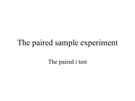 The paired sample experiment The paired t test. Frequently one is interested in comparing the effects of two treatments (drugs, etc…) on a response variable.