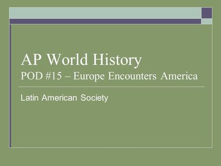 AP World History POD #15 – Europe Encounters America Latin American Society.