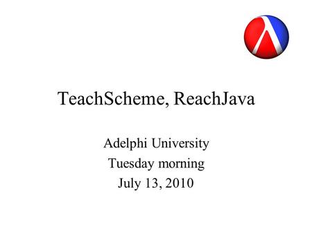 TeachScheme, ReachJava Adelphi University Tuesday morning July 13, 2010.