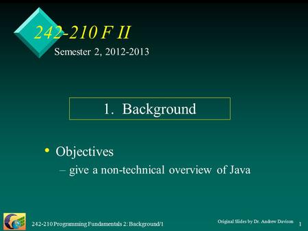 242-210 Programming Fundamentals 2: Background/1 1 242-210 F II Objectives – –give a non-technical overview of Java Semester 2, 2012-2013 1. Background.