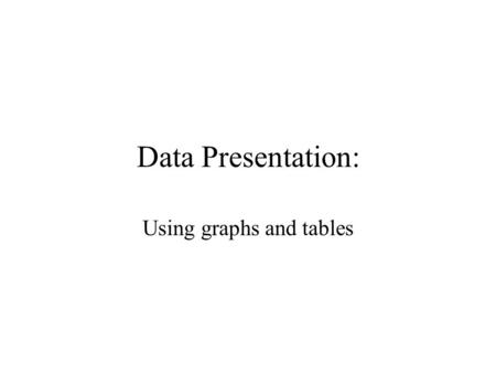 Data Presentation: Using graphs and tables Why do we use graphs & tables? They make it easier to see comparisons. They make it easier to see changes.