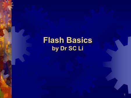 1 Flash Basics by Dr SC Li. 2 File Types  In general, Flash 5.0 generates 3 types of files:  ???.fla  Flash ’ s working file  ???.swf  Flash movie.