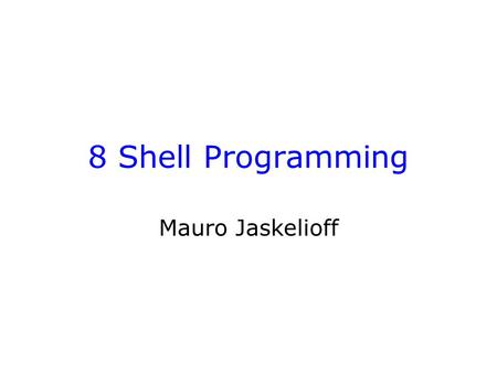8 Shell Programming Mauro Jaskelioff. Introduction Environment variables –How to use and assign them –Your PATH variable Introduction to shell programming.