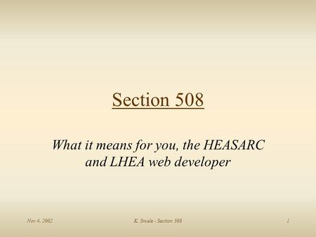 Nov 4, 2002K. Smale - Section 5081 Section 508 What it means for you, the HEASARC and LHEA web developer.