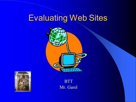 Evaluating Web Sites BTT Mr. Garel. Evaluating Web Sites not all information found on the World Wide Web is accurate and not all web sites, no matter.