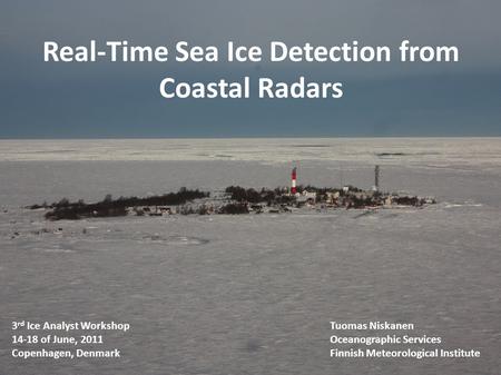 Real-Time Sea Ice Detection from Coastal Radars 3 rd Ice Analyst WorkshopTuomas Niskanen 14-18 of June, 2011Oceanographic Services Copenhagen, DenmarkFinnish.