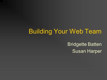 Building Your Web Team Bridgette Batten Susan Harper.