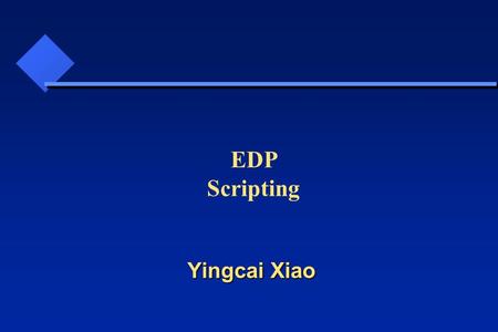 Yingcai Xiao EDP Scripting Yingcai Xiao. Why do we need EDP? What is EDP? How to implement EDP? How can we take advantages of EDP in game design and implement?