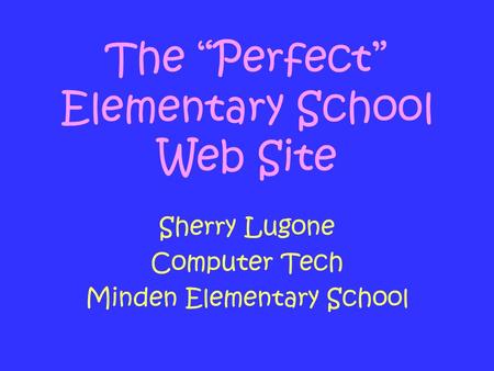 The “Perfect” Elementary School Web Site Sherry Lugone Computer Tech Minden Elementary School.