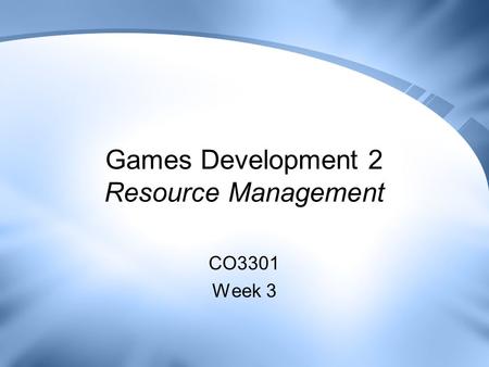 Games Development 2 Resource Management CO3301 Week 3.