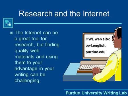 Purdue University Writing Lab Research and the Internet The Internet can be a great tool for research, but finding quality web materials and using them.
