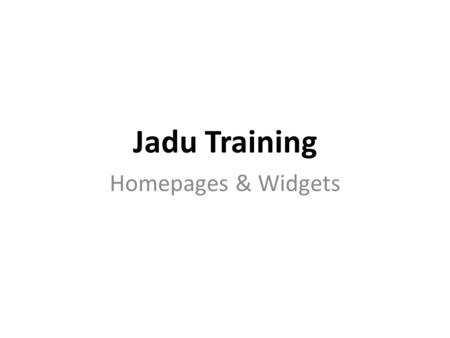 Jadu Training Homepages & Widgets. A little about Jadu Jadu (Sanskrit). Pronounced: Jar-doo Means: To control by the use of magic. Jadu is a website content.