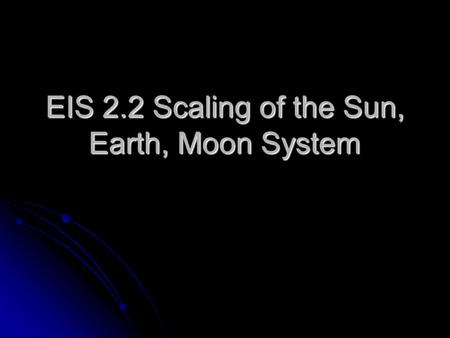 EIS 2.2 Scaling of the Sun, Earth, Moon System. Table 1 Size & Distance Comparison of the SEM Solar System Body Distance from Earth (km) Earths Away Diameter.