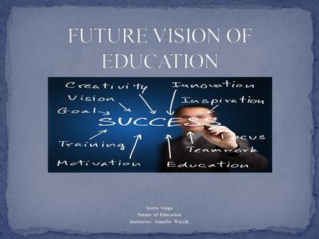 Ivette Veiga Future of Education Instructor: Jennifer Wojcik.