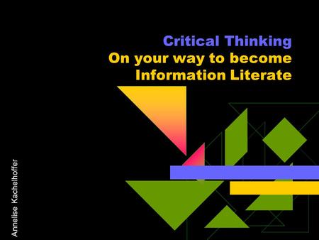 Annelise Kachelhoffer Critical Thinking On your way to become Information Literate.