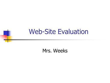 Web-Site Evaluation Mrs. Weeks. Why evaluate? Anyone can build a web-site and post it to the Internet Verify information is accurate.