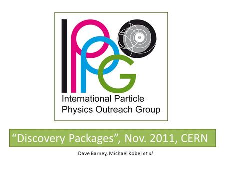 “Discovery Packages”, Nov. 2011, CERN Dave Barney, Michael Kobel et al.