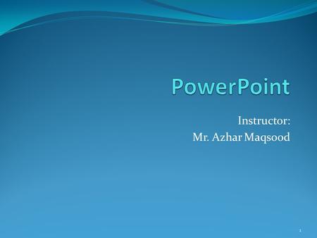 Instructor: Mr. Azhar Maqsood 1 Outlines Introduction to PowerPoint Creating a new presentation Applying a New Theme Open and view an existing PowerPoint.