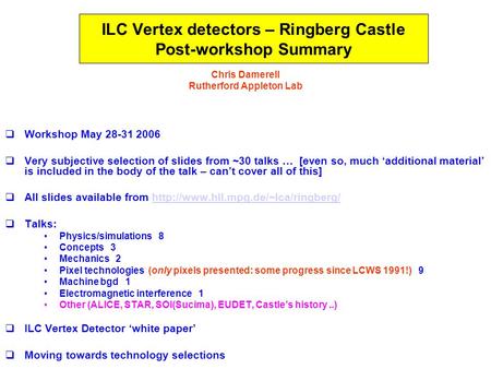 21 June 2006GLD Meeting – Chris Damerell 1 ILC Vertex detectors – Ringberg Castle Post-workshop Summary Chris Damerell Rutherford Appleton Lab  Workshop.