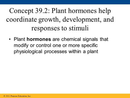 Concept 39.2: Plant hormones help coordinate growth, development, and responses to stimuli Plant hormones are chemical signals that modify or control one.