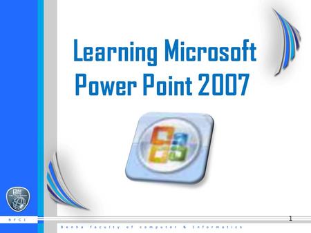 Learning Microsoft Power Point 2007 1. Getting Started  There are three features that you should remember as you work within PowerPoint 2007: the Microsoft.