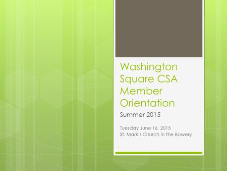 Washington Square CSA Member Orientation Summer 2015 Tuesday June 16, 2015 St. Mark’s Church in the Bowery 1.