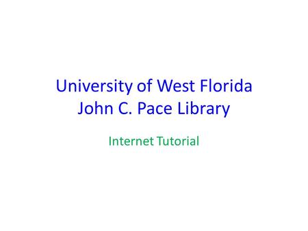 University of West Florida John C. Pace Library Internet Tutorial.
