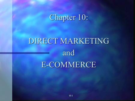 10.1 Chapter 10: DIRECT MARKETING andE-COMMERCE Relationship Between Direct Marketing and e-Commerce DIRECT MARKETING: Defined E-COMMERCE: Defined RELATIONSHIP.