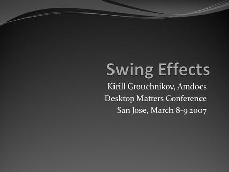 Kirill Grouchnikov, Amdocs Desktop Matters Conference San Jose, March 8-9 2007.