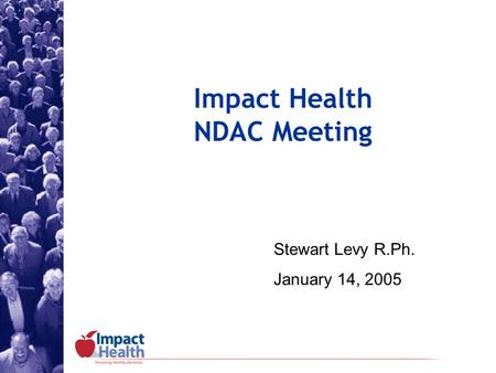 Impact Health NDAC Meeting Stewart Levy R.Ph. January 14, 2005.