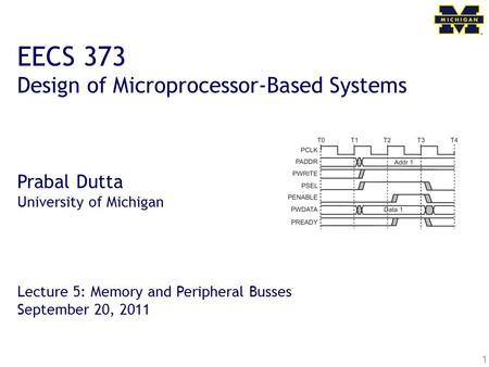 1 EECS 373 Design of Microprocessor-Based Systems Prabal Dutta University of Michigan Lecture 5: Memory and Peripheral Busses September 20, 2011.
