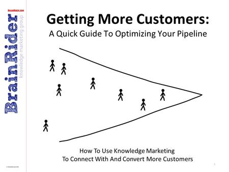 1 Getting More Customers: A Quick Guide To Optimizing Your Pipeline How To Use Knowledge Marketing To Connect With And Convert More Customers.