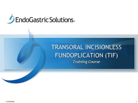 1Confidential TRANSORAL INCISIONLESS FUNDOPLICATION (TIF) Training Course.