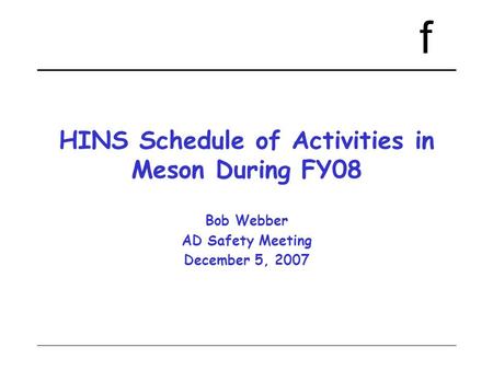 F HINS Schedule of Activities in Meson During FY08 Bob Webber AD Safety Meeting December 5, 2007.