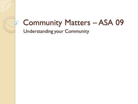 Community Matters – ASA 09 Understanding your Community.