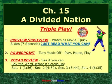 Ch. 15 A Divided Nation Triple Play! 1. PREVIEW/POSTVIEW – Watch as Movie! Quick Slides (7 Seconds) JUST READ WHAT YOU CAN! 2. POWERPOINT – Turn Music.