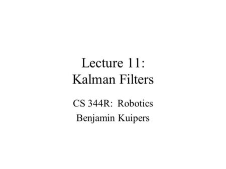 Lecture 11: Kalman Filters CS 344R: Robotics Benjamin Kuipers.