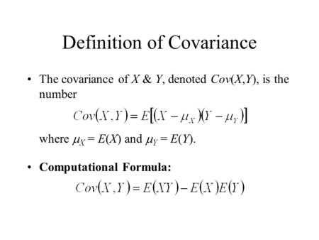 Definition of Covariance The covariance of X & Y, denoted Cov(X,Y), is the number where  X = E(X) and  Y = E(Y). Computational Formula: