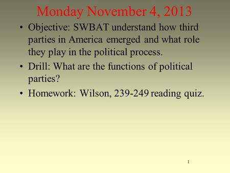 Monday November 4, 2013 Objective: SWBAT understand how third parties in America emerged and what role they play in the political process. Drill: What.