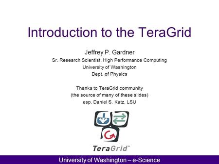 AT LOUISIANA STATE UNIVERSITY University of Washington – e-Science Introduction to the TeraGrid Jeffrey P. Gardner Sr. Research Scientist, High Performance.