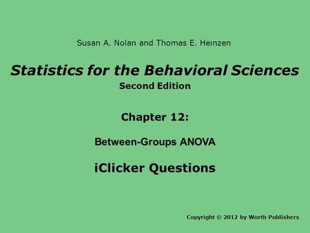 Statistics for the Behavioral Sciences Second Edition Chapter 12: Between-Groups ANOVA iClicker Questions Copyright © 2012 by Worth Publishers Susan A.