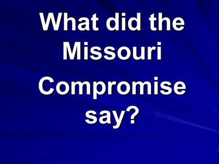 What did the Missouri Compromise say?. Maine would become a FREE state, and Missouri would become a SLAVE state.
