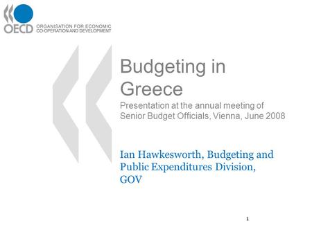 1 Budgeting in Greece Presentation at the annual meeting of Senior Budget Officials, Vienna, June 2008 Ian Hawkesworth, Budgeting and Public Expenditures.