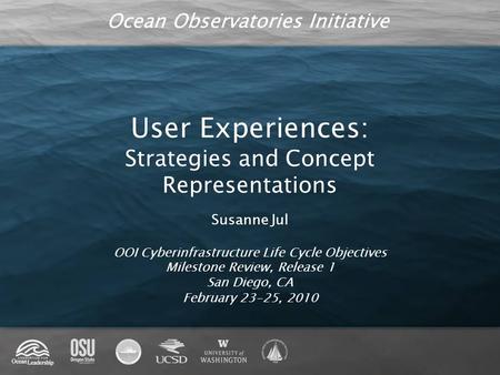 Ocean Observatories Initiative User Experiences: Strategies and Concept Representations Susanne Jul OOI Cyberinfrastructure Life Cycle Objectives Milestone.