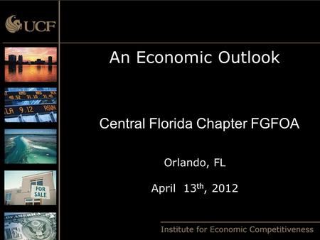 An Economic Outlook Orlando, FL April 13 th, 2012 Central Florida Chapter FGFOA.