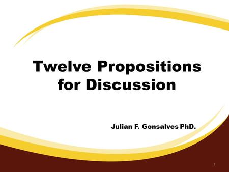Twelve Propositions for Discussion 1 Julian F. Gonsalves PhD.