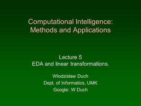 Computational Intelligence: Methods and Applications Lecture 5 EDA and linear transformations. Włodzisław Duch Dept. of Informatics, UMK Google: W Duch.