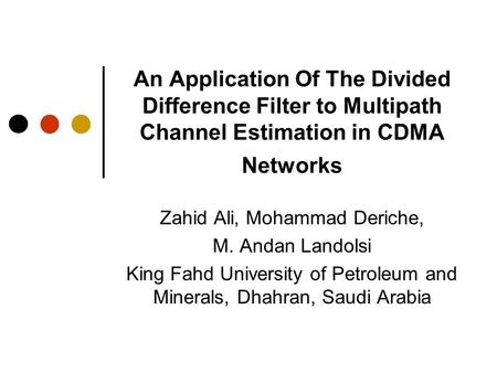 An Application Of The Divided Difference Filter to Multipath Channel Estimation in CDMA Networks Zahid Ali, Mohammad Deriche, M. Andan Landolsi King Fahd.